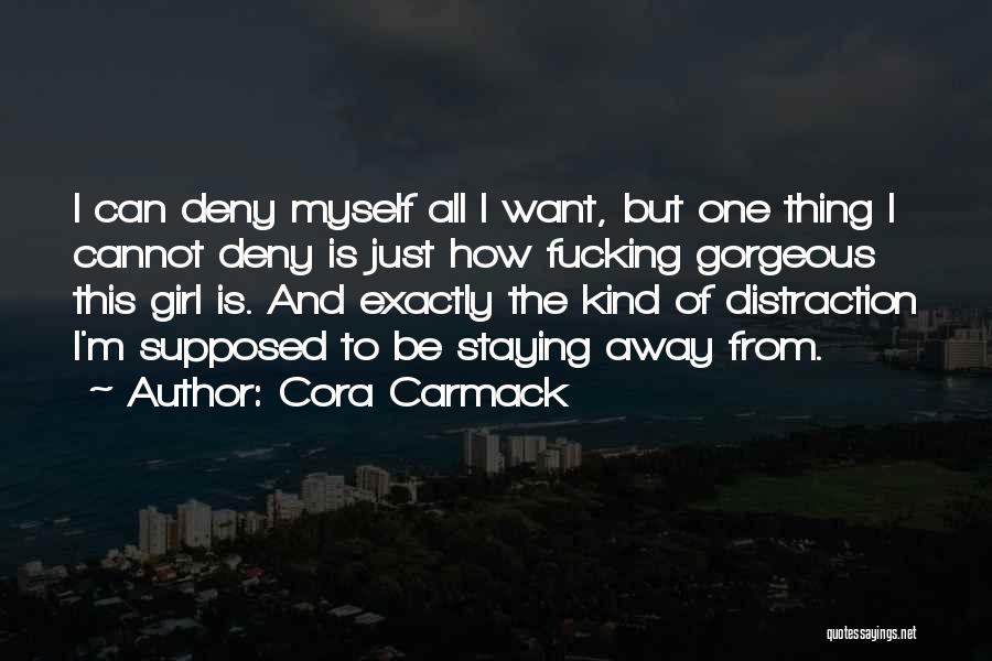 Cora Carmack Quotes: I Can Deny Myself All I Want, But One Thing I Cannot Deny Is Just How Fucking Gorgeous This Girl