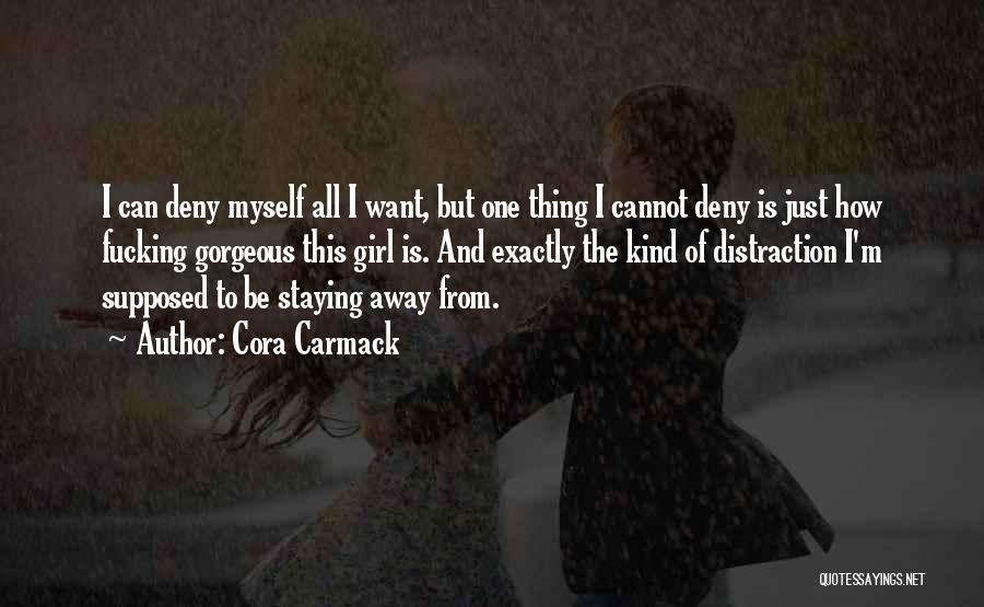Cora Carmack Quotes: I Can Deny Myself All I Want, But One Thing I Cannot Deny Is Just How Fucking Gorgeous This Girl