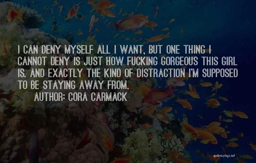 Cora Carmack Quotes: I Can Deny Myself All I Want, But One Thing I Cannot Deny Is Just How Fucking Gorgeous This Girl