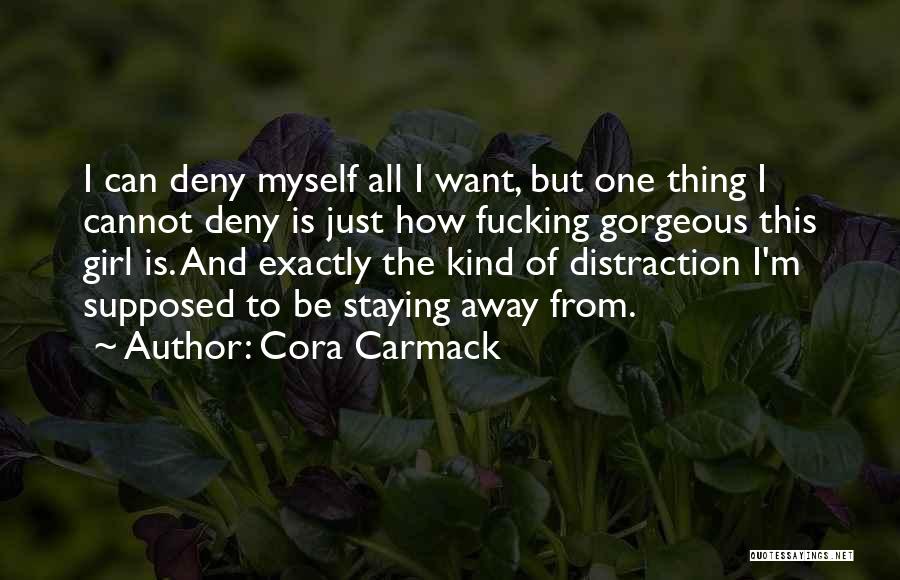 Cora Carmack Quotes: I Can Deny Myself All I Want, But One Thing I Cannot Deny Is Just How Fucking Gorgeous This Girl