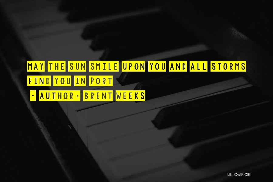 Brent Weeks Quotes: May The Sun Smile Upon You And All Storms Find You In Port