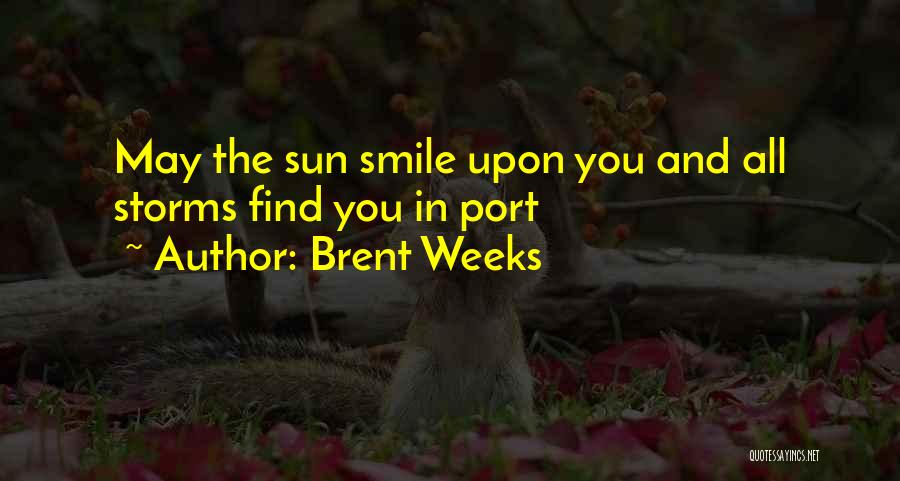 Brent Weeks Quotes: May The Sun Smile Upon You And All Storms Find You In Port