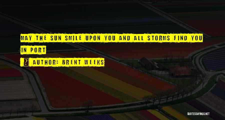 Brent Weeks Quotes: May The Sun Smile Upon You And All Storms Find You In Port