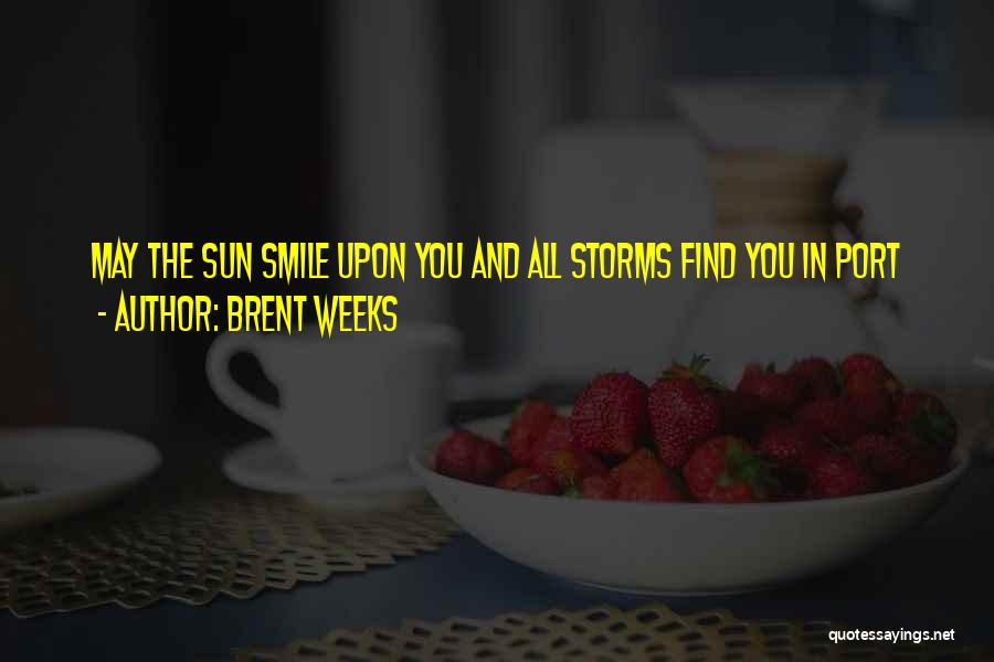 Brent Weeks Quotes: May The Sun Smile Upon You And All Storms Find You In Port