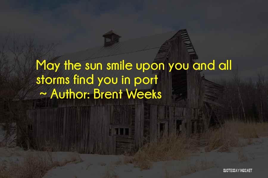 Brent Weeks Quotes: May The Sun Smile Upon You And All Storms Find You In Port