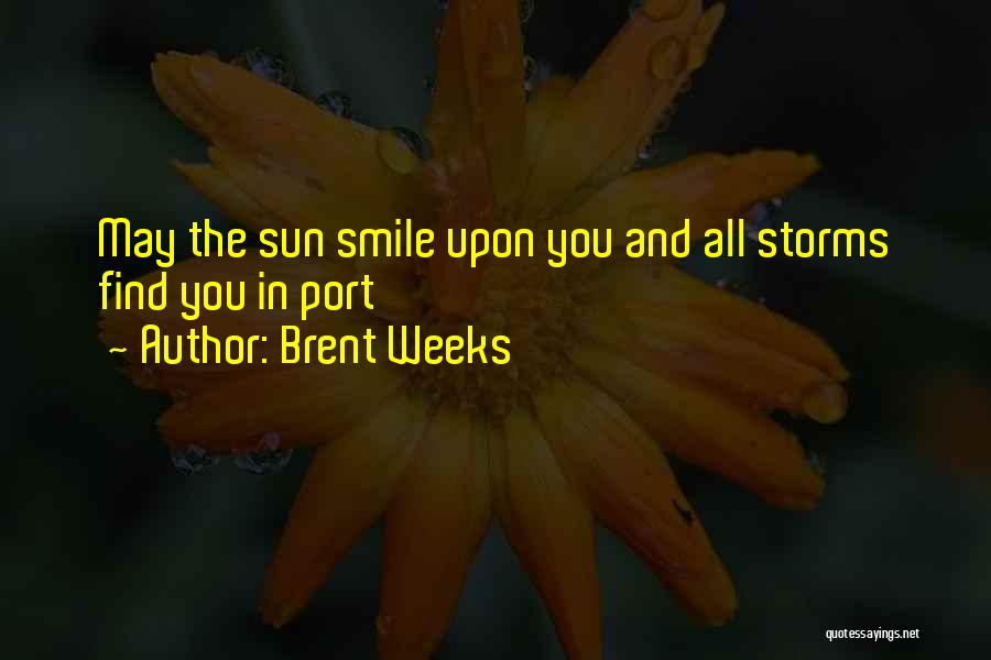 Brent Weeks Quotes: May The Sun Smile Upon You And All Storms Find You In Port