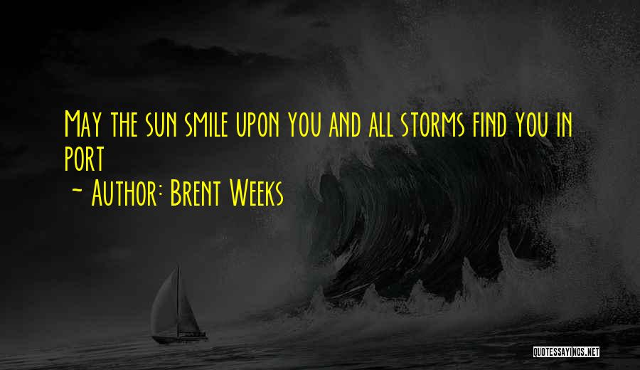 Brent Weeks Quotes: May The Sun Smile Upon You And All Storms Find You In Port
