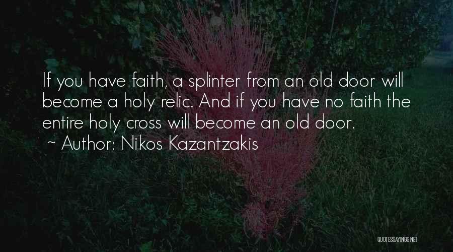 Nikos Kazantzakis Quotes: If You Have Faith, A Splinter From An Old Door Will Become A Holy Relic. And If You Have No