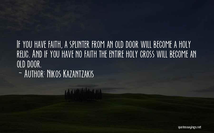 Nikos Kazantzakis Quotes: If You Have Faith, A Splinter From An Old Door Will Become A Holy Relic. And If You Have No