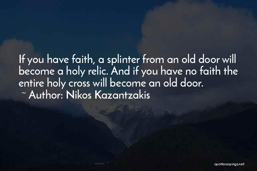 Nikos Kazantzakis Quotes: If You Have Faith, A Splinter From An Old Door Will Become A Holy Relic. And If You Have No