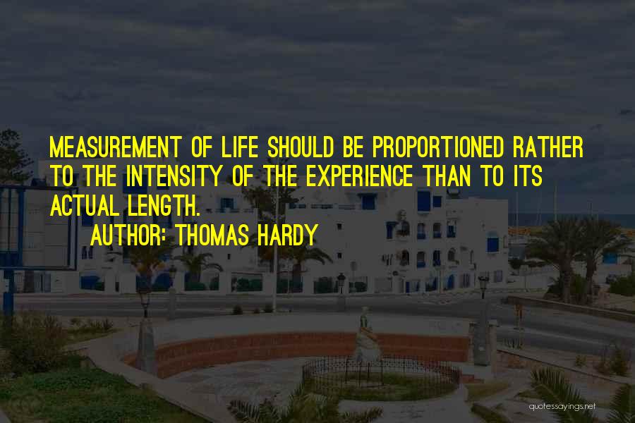 Thomas Hardy Quotes: Measurement Of Life Should Be Proportioned Rather To The Intensity Of The Experience Than To Its Actual Length.
