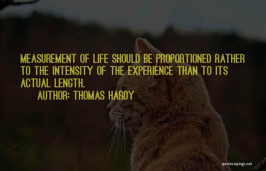 Thomas Hardy Quotes: Measurement Of Life Should Be Proportioned Rather To The Intensity Of The Experience Than To Its Actual Length.