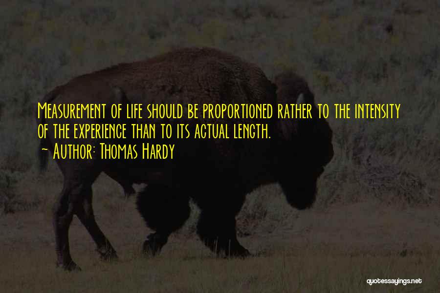 Thomas Hardy Quotes: Measurement Of Life Should Be Proportioned Rather To The Intensity Of The Experience Than To Its Actual Length.