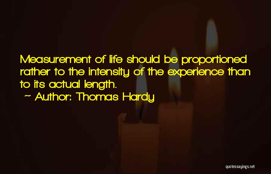 Thomas Hardy Quotes: Measurement Of Life Should Be Proportioned Rather To The Intensity Of The Experience Than To Its Actual Length.