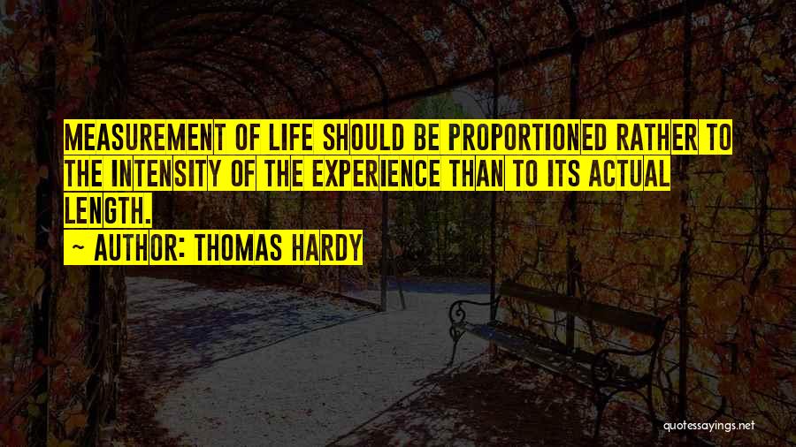 Thomas Hardy Quotes: Measurement Of Life Should Be Proportioned Rather To The Intensity Of The Experience Than To Its Actual Length.