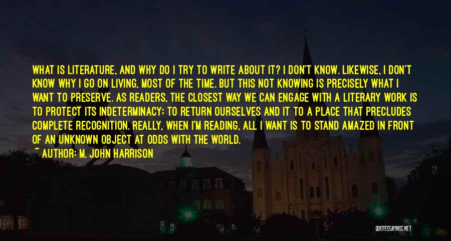 M. John Harrison Quotes: What Is Literature, And Why Do I Try To Write About It? I Don't Know. Likewise, I Don't Know Why