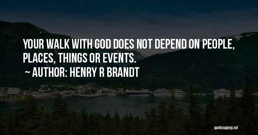 Henry R Brandt Quotes: Your Walk With God Does Not Depend On People, Places, Things Or Events.