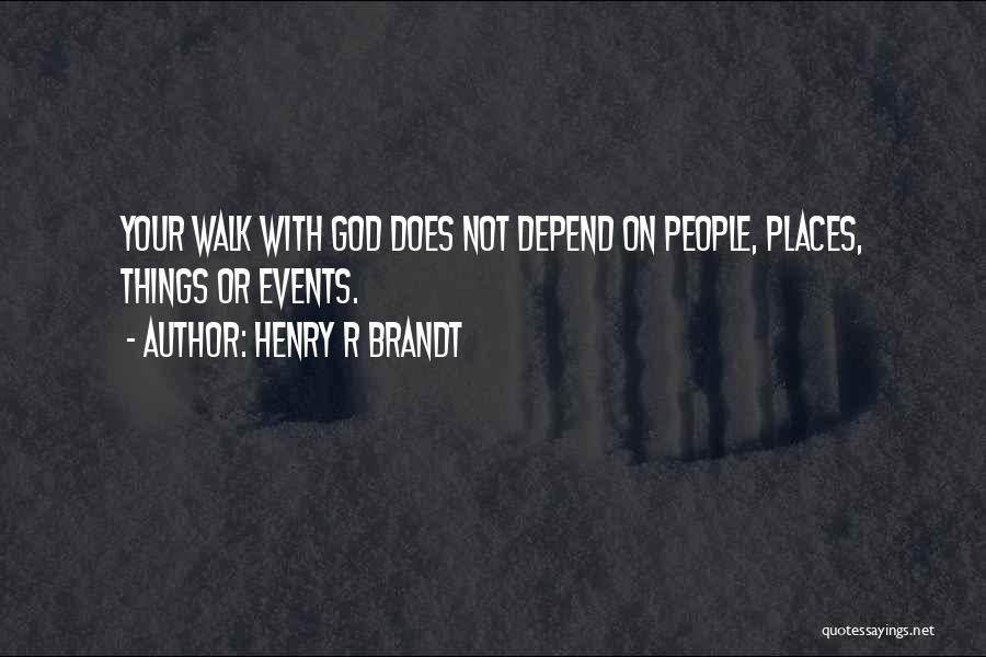 Henry R Brandt Quotes: Your Walk With God Does Not Depend On People, Places, Things Or Events.