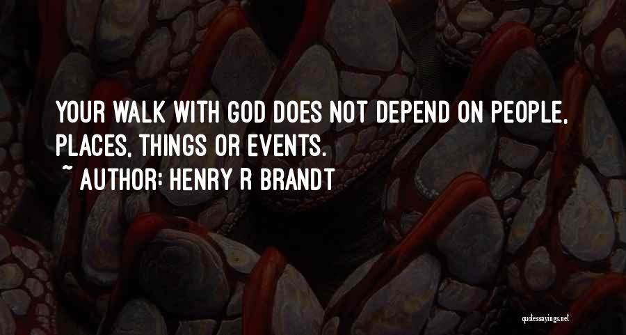 Henry R Brandt Quotes: Your Walk With God Does Not Depend On People, Places, Things Or Events.