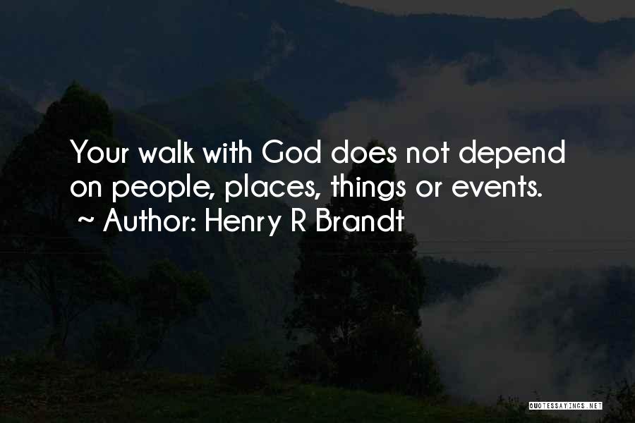 Henry R Brandt Quotes: Your Walk With God Does Not Depend On People, Places, Things Or Events.