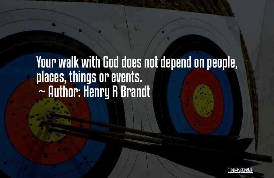 Henry R Brandt Quotes: Your Walk With God Does Not Depend On People, Places, Things Or Events.