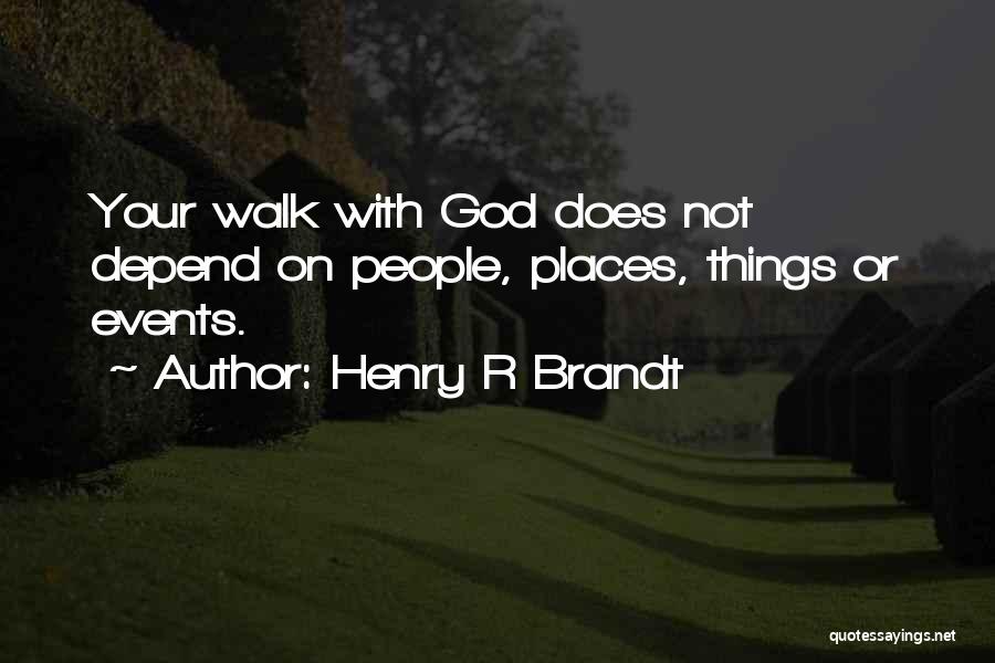 Henry R Brandt Quotes: Your Walk With God Does Not Depend On People, Places, Things Or Events.