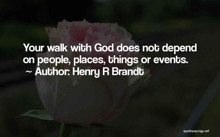 Henry R Brandt Quotes: Your Walk With God Does Not Depend On People, Places, Things Or Events.