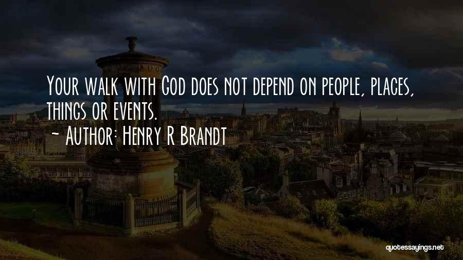 Henry R Brandt Quotes: Your Walk With God Does Not Depend On People, Places, Things Or Events.