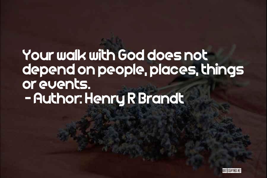 Henry R Brandt Quotes: Your Walk With God Does Not Depend On People, Places, Things Or Events.