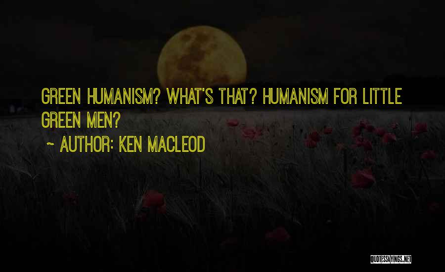 Ken MacLeod Quotes: Green Humanism? What's That? Humanism For Little Green Men?