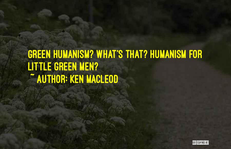 Ken MacLeod Quotes: Green Humanism? What's That? Humanism For Little Green Men?