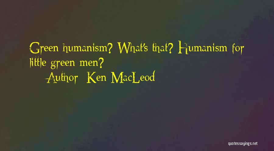 Ken MacLeod Quotes: Green Humanism? What's That? Humanism For Little Green Men?