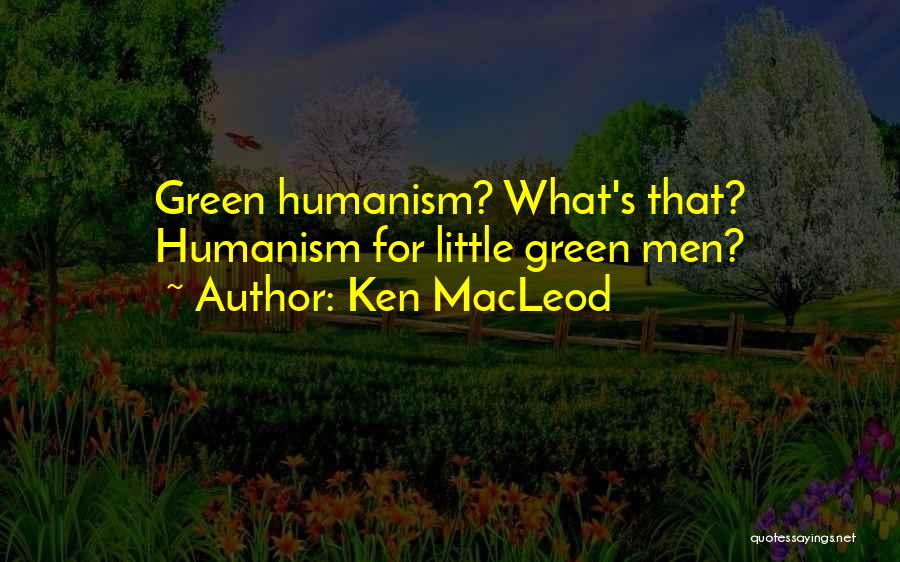 Ken MacLeod Quotes: Green Humanism? What's That? Humanism For Little Green Men?