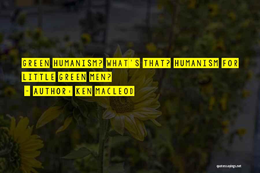 Ken MacLeod Quotes: Green Humanism? What's That? Humanism For Little Green Men?