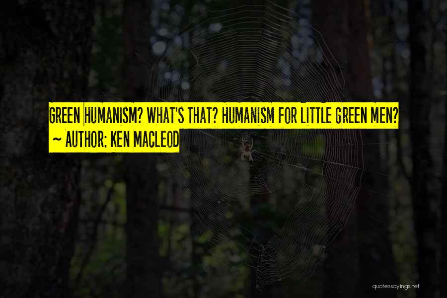 Ken MacLeod Quotes: Green Humanism? What's That? Humanism For Little Green Men?