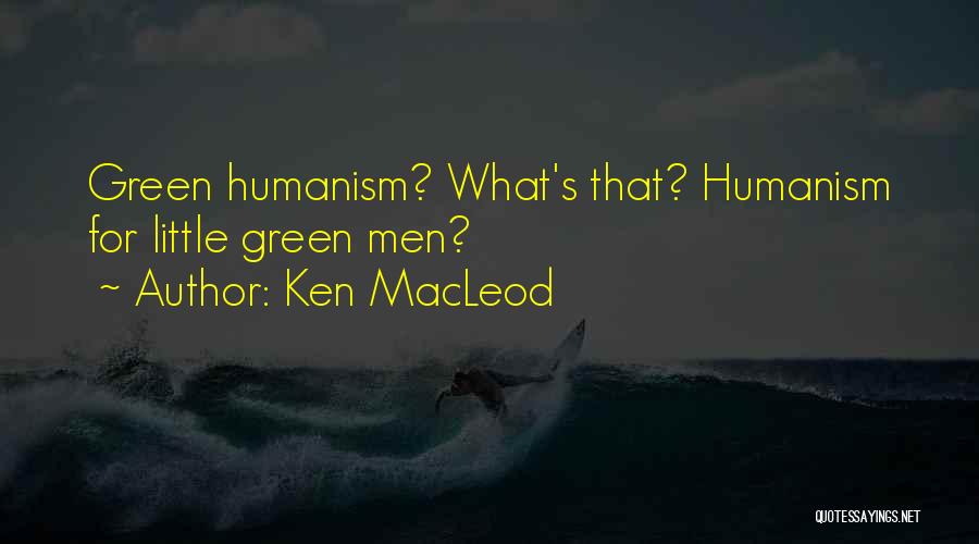 Ken MacLeod Quotes: Green Humanism? What's That? Humanism For Little Green Men?