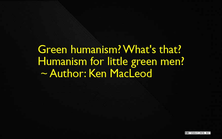 Ken MacLeod Quotes: Green Humanism? What's That? Humanism For Little Green Men?