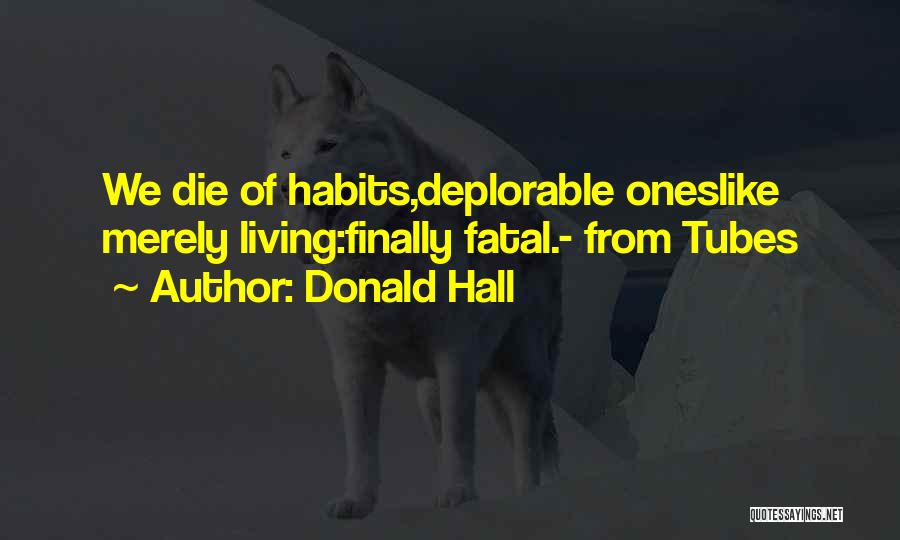 Donald Hall Quotes: We Die Of Habits,deplorable Oneslike Merely Living:finally Fatal.- From Tubes