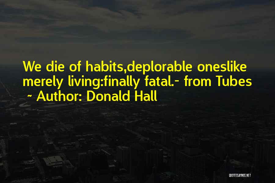 Donald Hall Quotes: We Die Of Habits,deplorable Oneslike Merely Living:finally Fatal.- From Tubes
