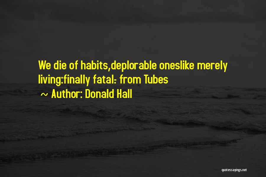 Donald Hall Quotes: We Die Of Habits,deplorable Oneslike Merely Living:finally Fatal.- From Tubes