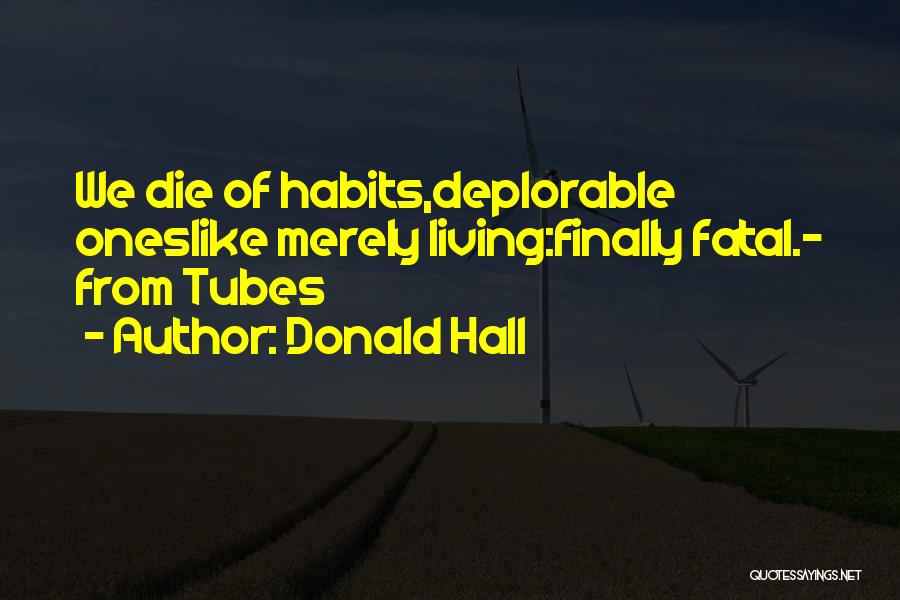 Donald Hall Quotes: We Die Of Habits,deplorable Oneslike Merely Living:finally Fatal.- From Tubes
