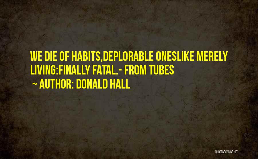 Donald Hall Quotes: We Die Of Habits,deplorable Oneslike Merely Living:finally Fatal.- From Tubes