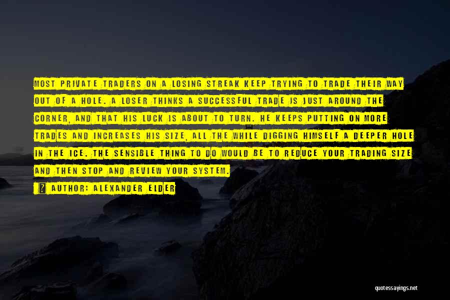 Alexander Elder Quotes: Most Private Traders On A Losing Streak Keep Trying To Trade Their Way Out Of A Hole. A Loser Thinks
