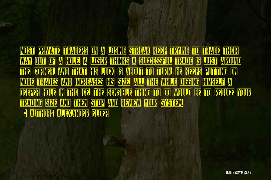 Alexander Elder Quotes: Most Private Traders On A Losing Streak Keep Trying To Trade Their Way Out Of A Hole. A Loser Thinks