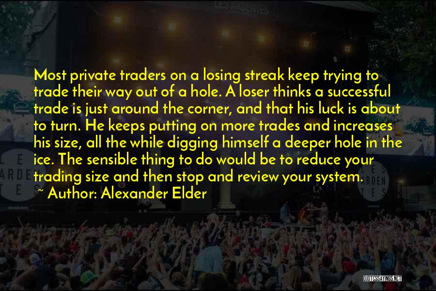 Alexander Elder Quotes: Most Private Traders On A Losing Streak Keep Trying To Trade Their Way Out Of A Hole. A Loser Thinks