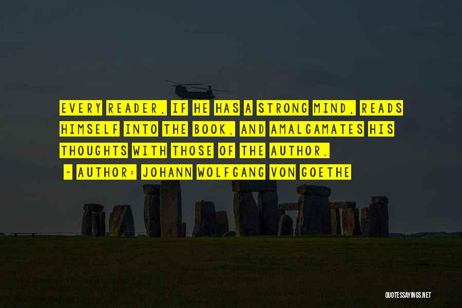 Johann Wolfgang Von Goethe Quotes: Every Reader, If He Has A Strong Mind, Reads Himself Into The Book, And Amalgamates His Thoughts With Those Of