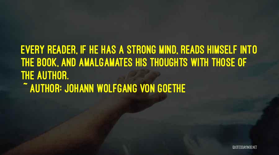 Johann Wolfgang Von Goethe Quotes: Every Reader, If He Has A Strong Mind, Reads Himself Into The Book, And Amalgamates His Thoughts With Those Of