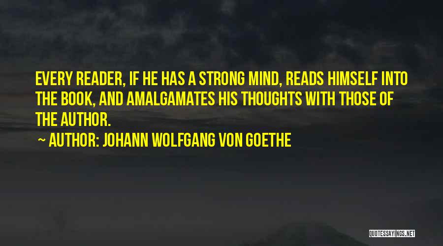 Johann Wolfgang Von Goethe Quotes: Every Reader, If He Has A Strong Mind, Reads Himself Into The Book, And Amalgamates His Thoughts With Those Of