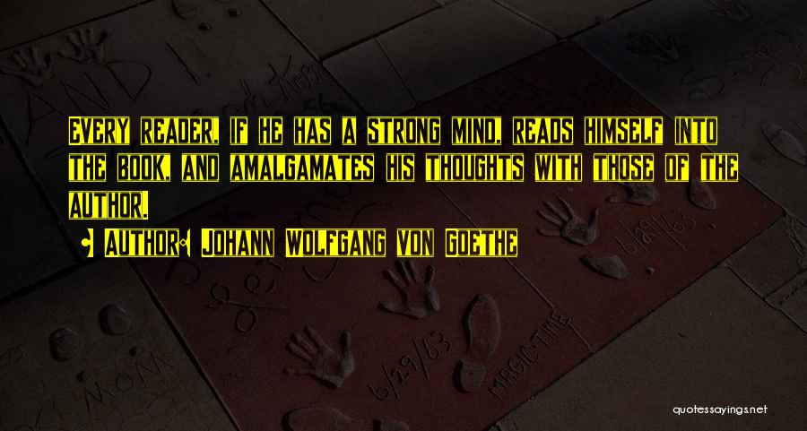 Johann Wolfgang Von Goethe Quotes: Every Reader, If He Has A Strong Mind, Reads Himself Into The Book, And Amalgamates His Thoughts With Those Of