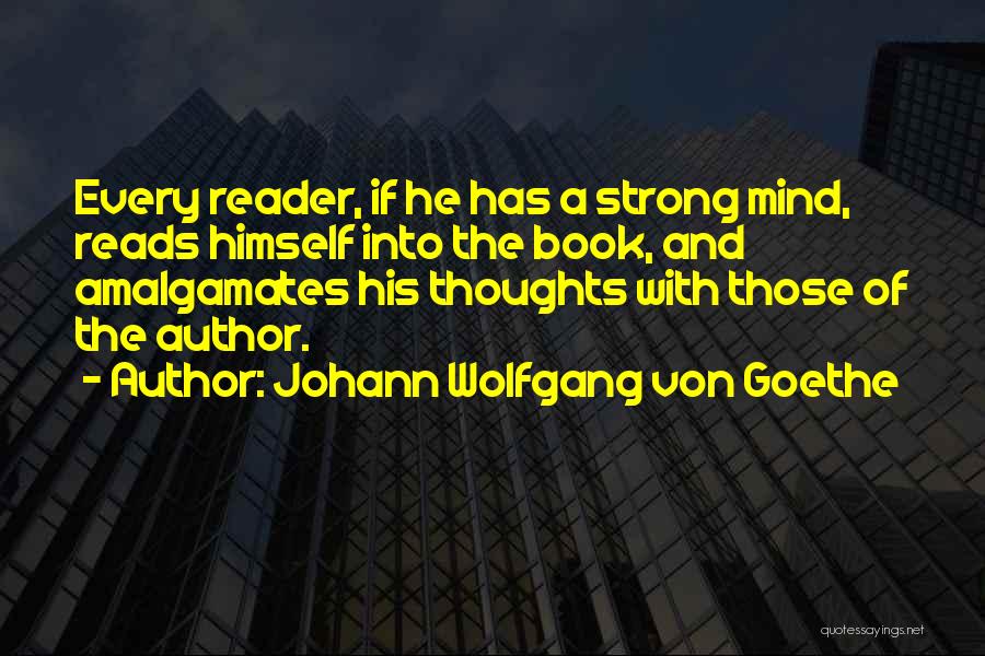 Johann Wolfgang Von Goethe Quotes: Every Reader, If He Has A Strong Mind, Reads Himself Into The Book, And Amalgamates His Thoughts With Those Of